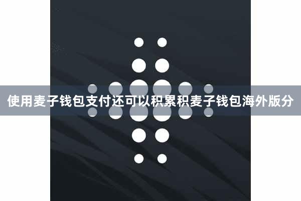 使用麦子钱包支付还可以积累积麦子钱包海外版分