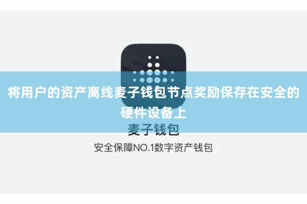 将用户的资产离线麦子钱包节点奖励保存在安全的硬件设备上