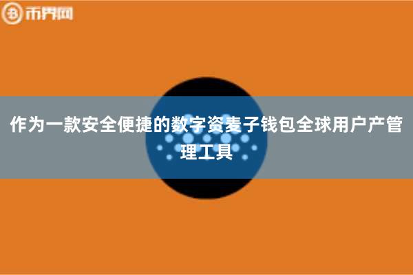 作为一款安全便捷的数字资麦子钱包全球用户产管理工具
