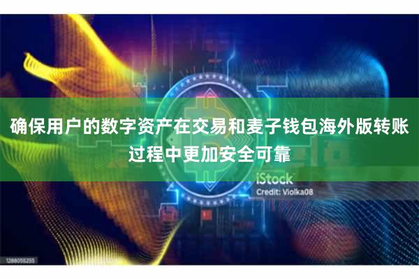 确保用户的数字资产在交易和麦子钱包海外版转账过程中更加安全可靠