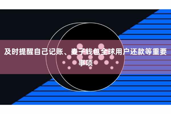 及时提醒自己记账、麦子钱包全球用户还款等重要事项
