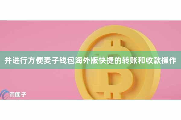 并进行方便麦子钱包海外版快捷的转账和收款操作