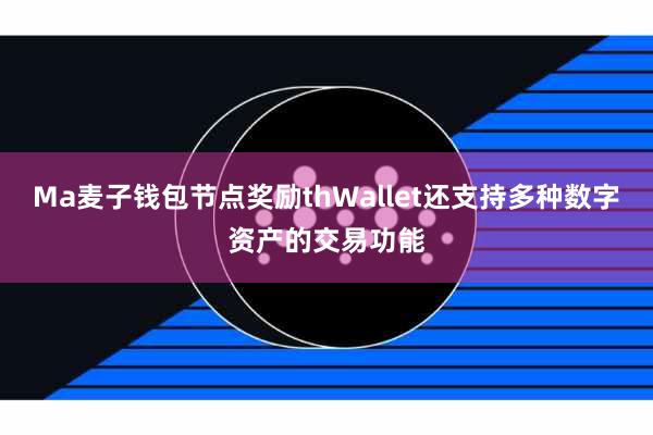 Ma麦子钱包节点奖励thWallet还支持多种数字资产的交易功能