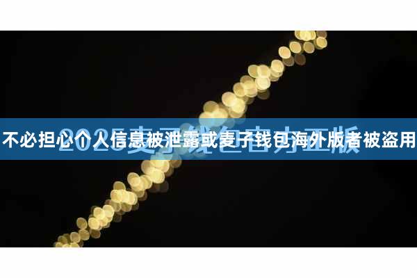 不必担心个人信息被泄露或麦子钱包海外版者被盗用