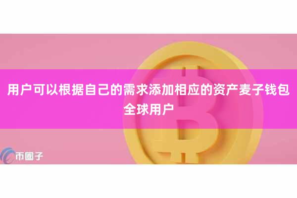 用户可以根据自己的需求添加相应的资产麦子钱包全球用户