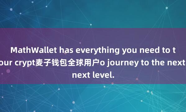 MathWallet has everything you need to take your crypt麦子钱包全球用户o journey to the next level.